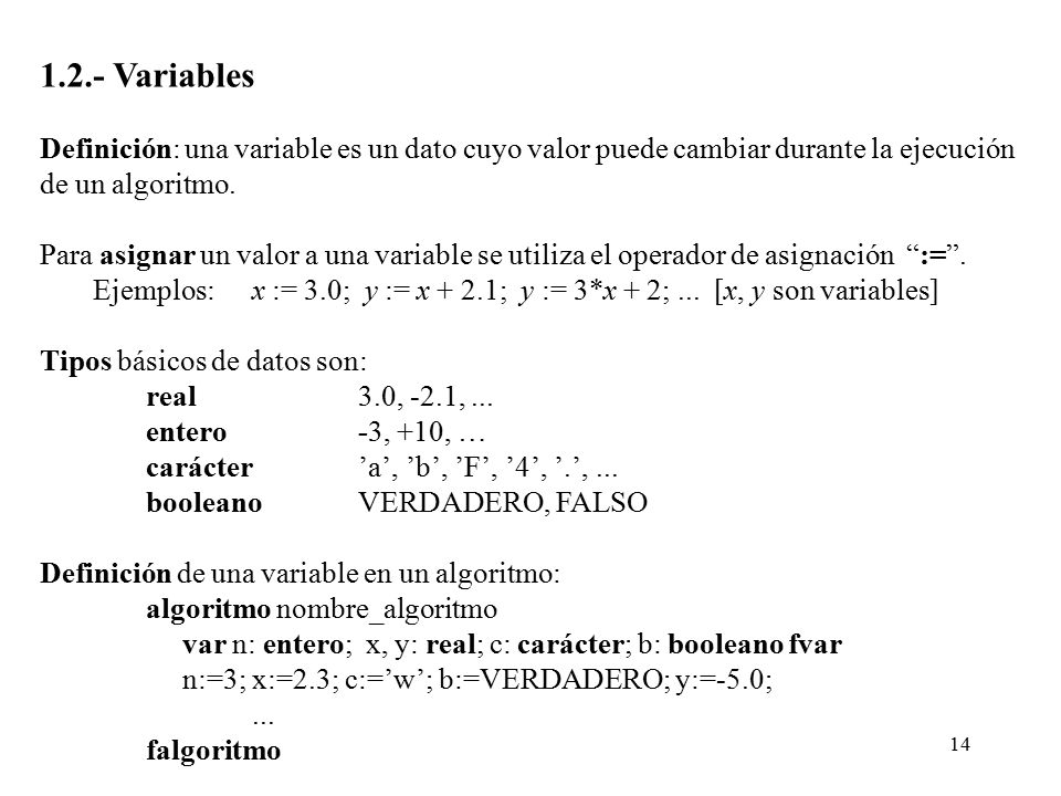 1.2.- Variables Definición: una variable es un dato cuyo valor puede cambiar durante la ejecución. de un algoritmo.