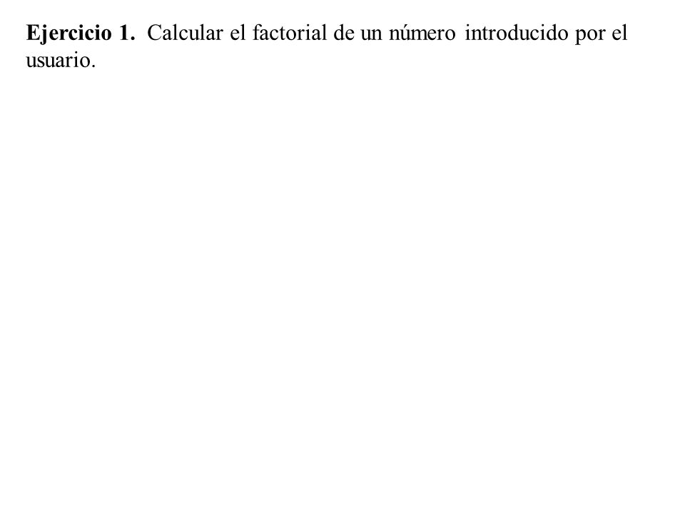 Ejercicio 1. Calcular el factorial de un número introducido por el