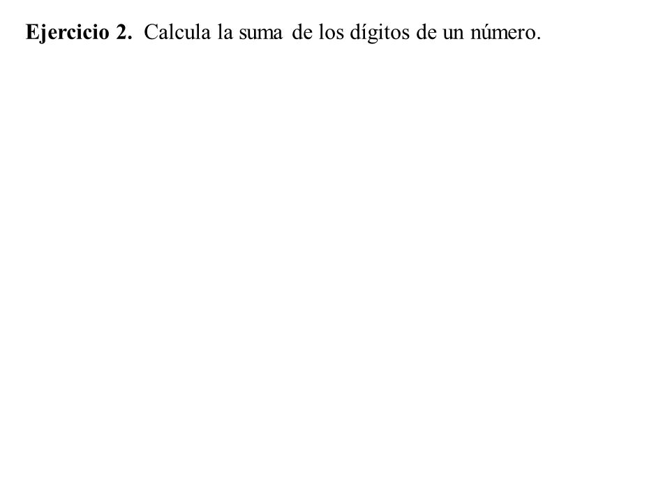 Ejercicio 2. Calcula la suma de los dígitos de un número.
