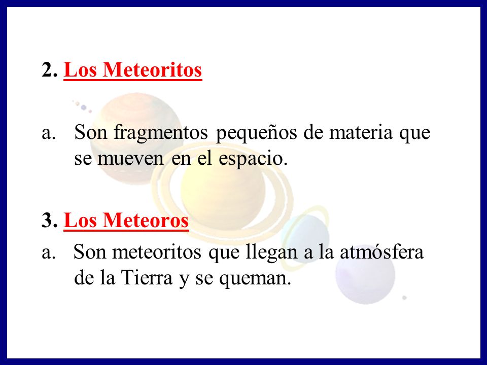 2. Los Meteoritos Son fragmentos pequeños de materia que se mueven en el espacio. 3. Los Meteoros.