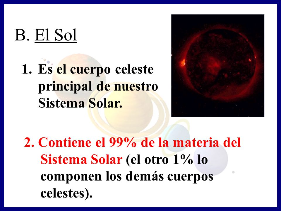 B. El Sol Es el cuerpo celeste principal de nuestro Sistema Solar.
