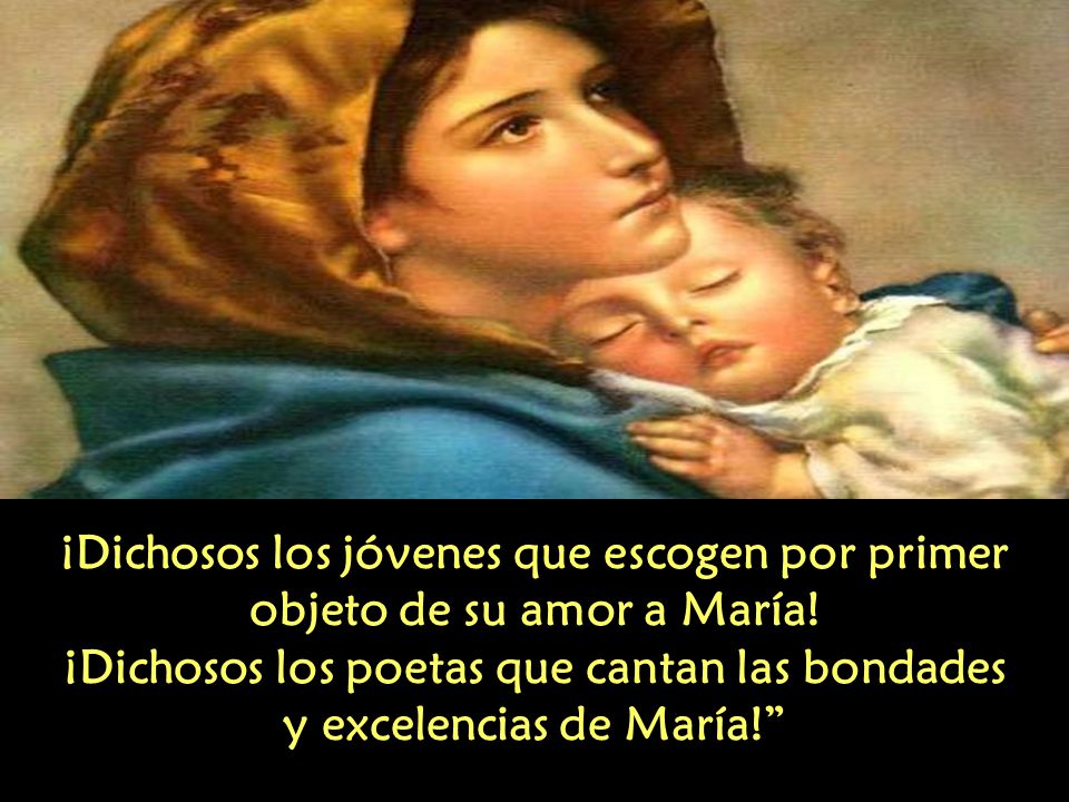 ¡Dichosos los poetas que cantan las bondades y excelencias de María!