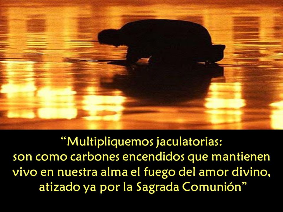 Multipliquemos jaculatorias: atizado ya por la Sagrada Comunión