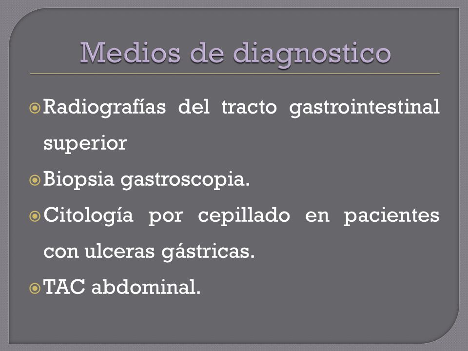 Medios de diagnostico Radiografías del tracto gastrointestinal superior. Biopsia gastroscopia.