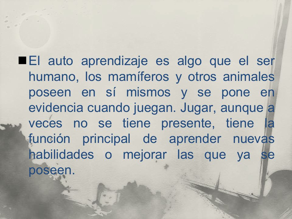 El auto aprendizaje es algo que el ser humano, los mamíferos y otros animales poseen en sí mismos y se pone en evidencia cuando juegan.