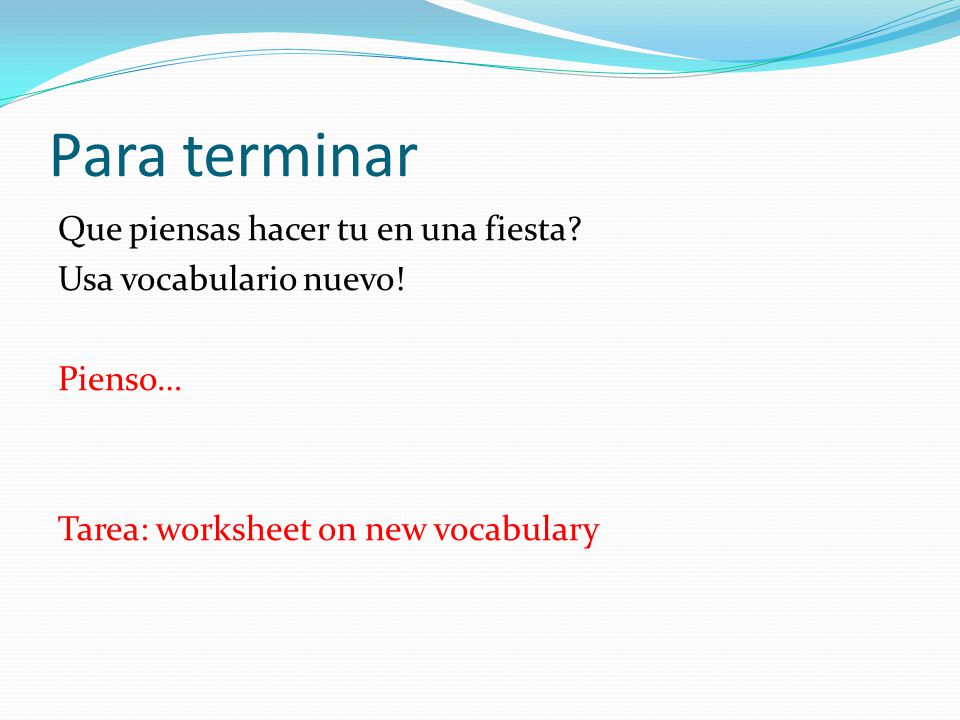 Para terminar Que piensas hacer tu en una fiesta. Usa vocabulario nuevo.
