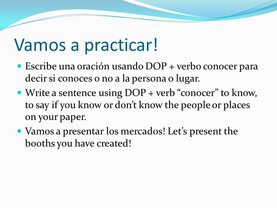 Vamos a practicar! Escribe una oración usando DOP + verbo conocer para decir si conoces o no a la persona o lugar.