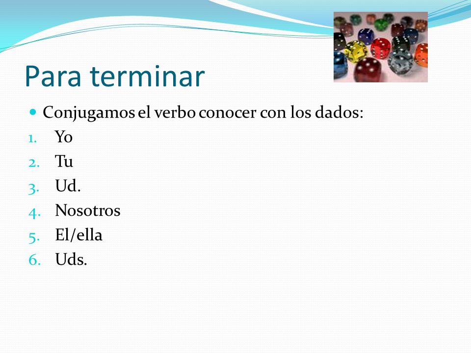 Para terminar Conjugamos el verbo conocer con los dados: Yo Tu Ud.