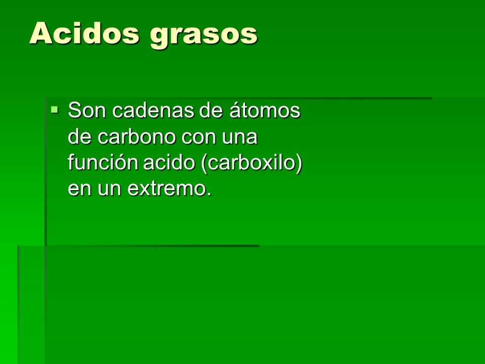 Acidos grasos Son cadenas de átomos de carbono con una función acido (carboxilo) en un extremo.