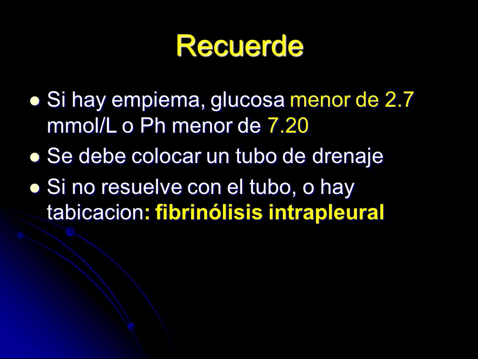 Recuerde Si hay empiema, glucosa menor de 2.7 mmol/L o Ph menor de Se debe colocar un tubo de drenaje.