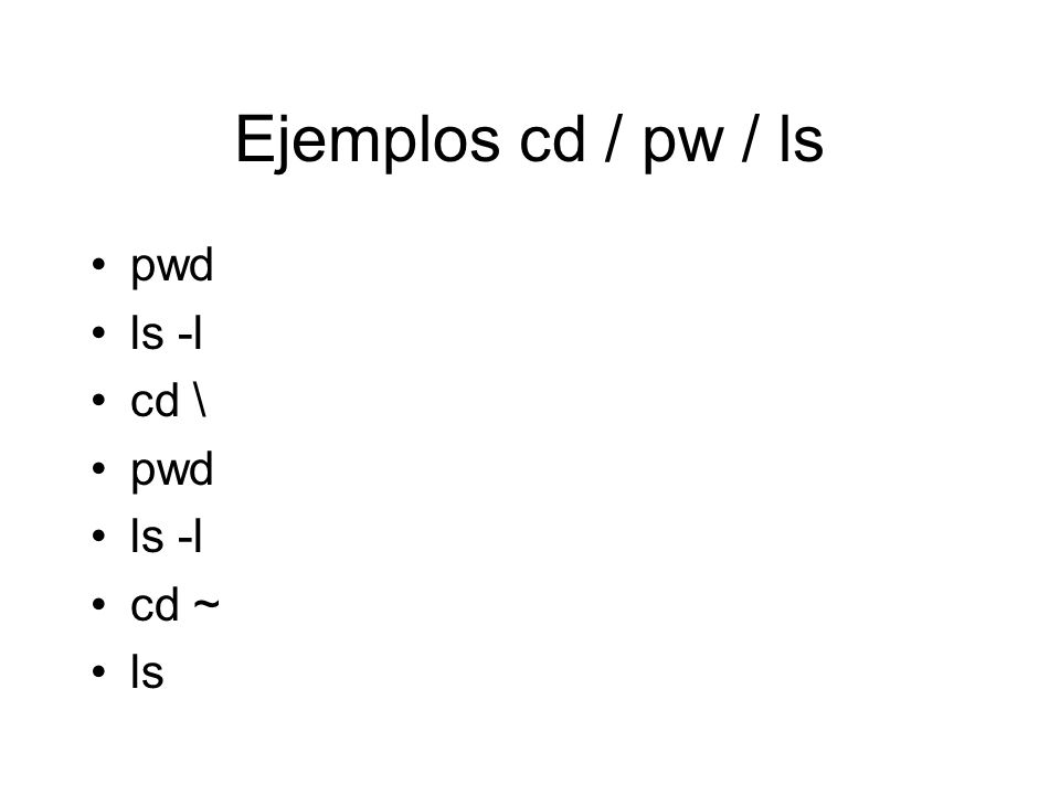 Ejemplos cd / pw / ls pwd ls -l cd \ cd ~ ls