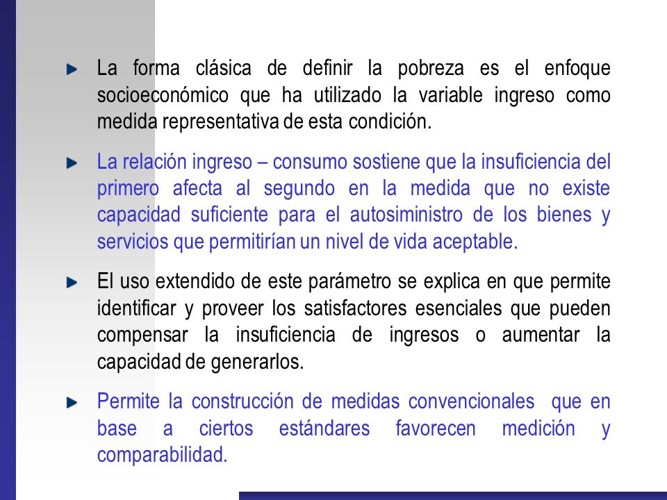 La forma clásica de definir la pobreza es el enfoque socioeconómico que ha utilizado la variable ingreso como medida representativa de esta condición.