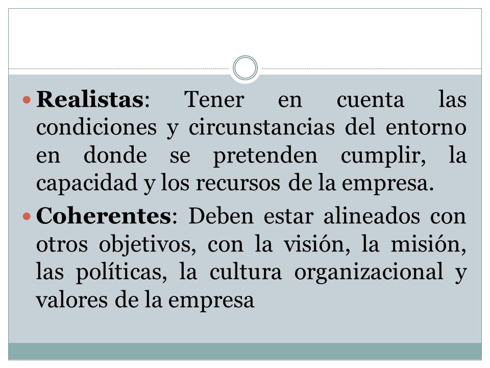 Realistas: Tener en cuenta las condiciones y circunstancias del entorno en donde se pretenden cumplir, la capacidad y los recursos de la empresa.