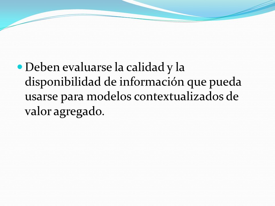 Deben evaluarse la calidad y la disponibilidad de información que pueda usarse para modelos contextualizados de valor agregado.