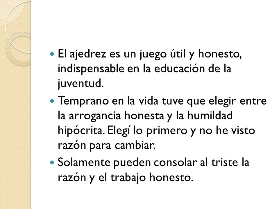 El ajedrez es un juego útil y honesto, indispensable en la educación de la juventud.