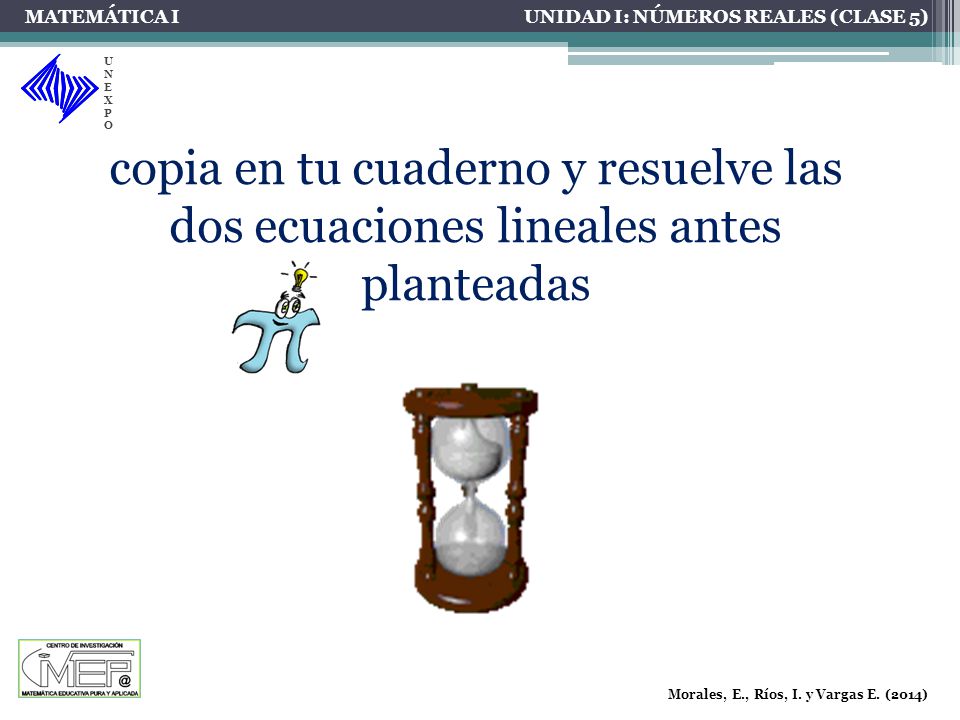 MATEMÁTICA I UNIDAD I: NÚMEROS REALES (CLASE 5) UNEXPO. copia en tu cuaderno y resuelve las dos ecuaciones lineales antes planteadas.