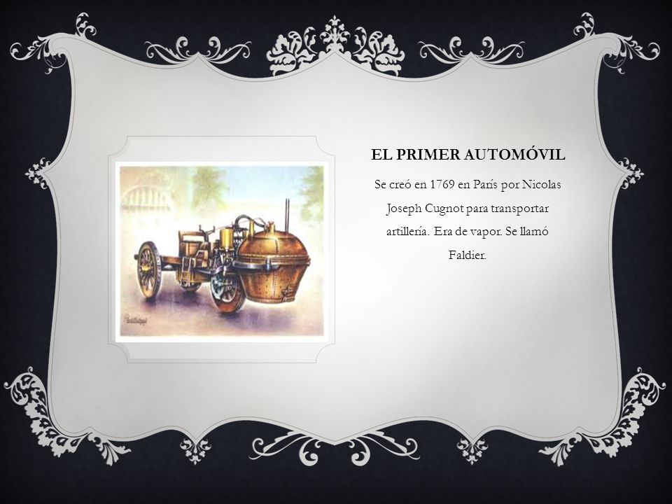 EL PRIMER AUTOMÓVIL Se creó en 1769 en París por Nicolas Joseph Cugnot para transportar artillería.