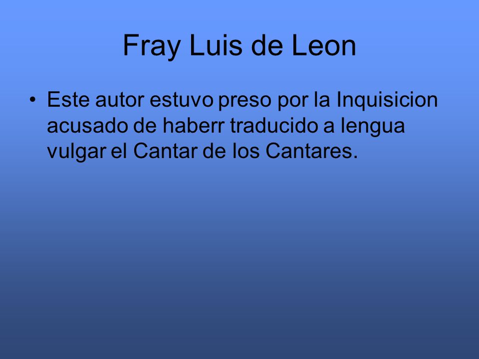 Fray Luis de Leon Este autor estuvo preso por la Inquisicion acusado de haberr traducido a lengua vulgar el Cantar de los Cantares.