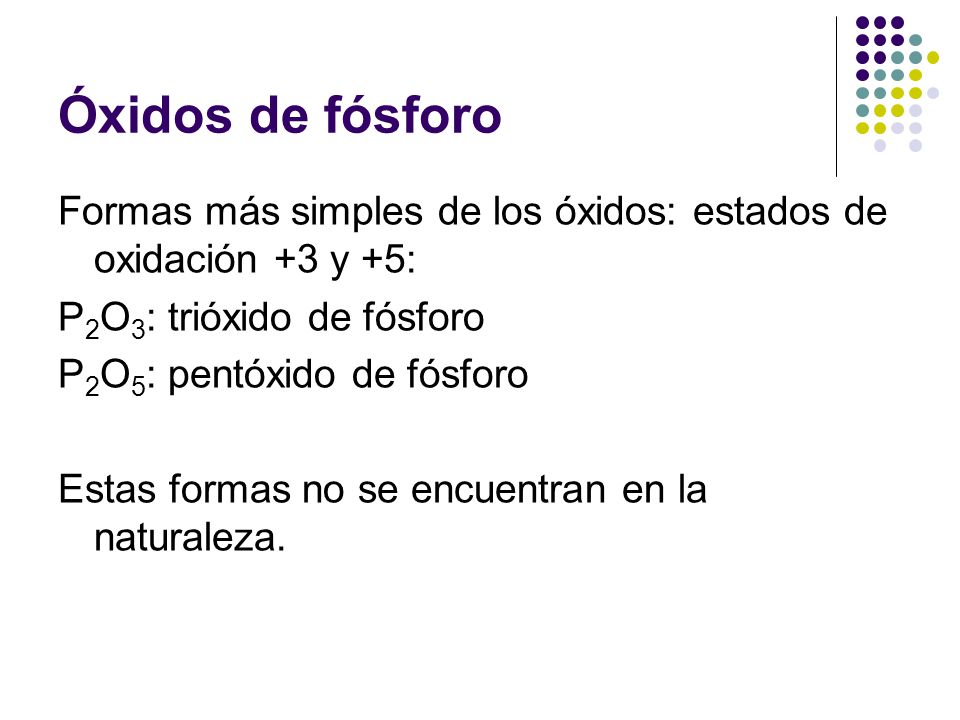 Óxidos de fósforo Formas más simples de los óxidos: estados de oxidación +3 y +5: P2O3: trióxido de fósforo.