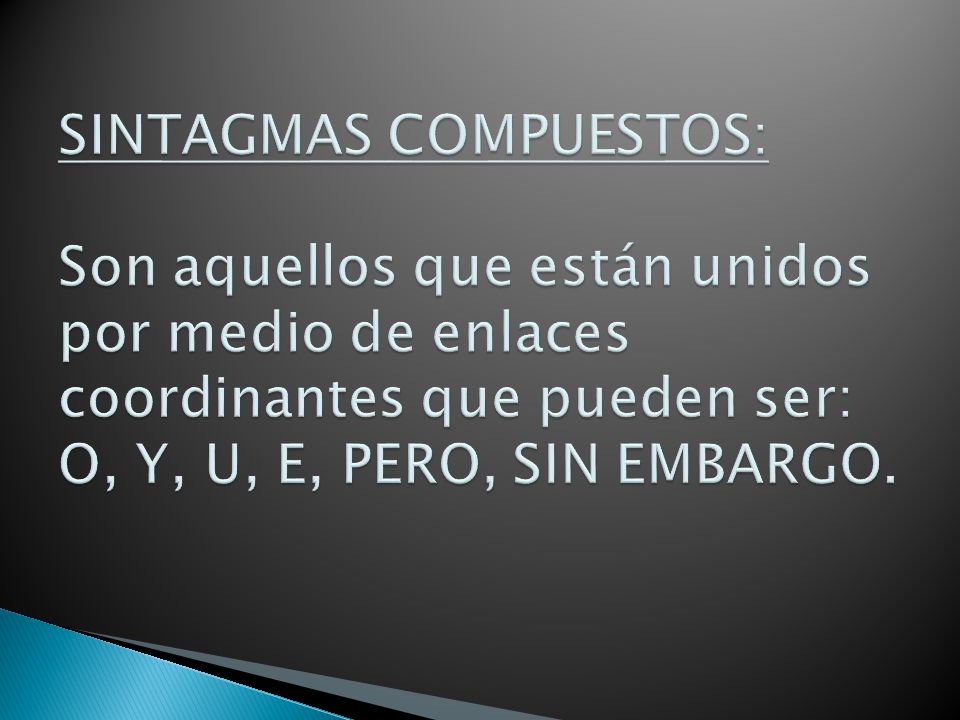 SINTAGMAS COMPUESTOS: Son aquellos que están unidos por medio de enlaces coordinantes que pueden ser: O, Y, U, E, PERO, SIN EMBARGO.