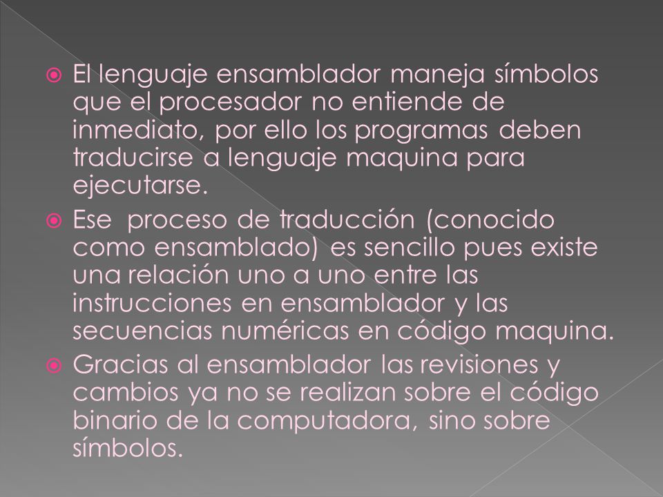 El lenguaje ensamblador maneja símbolos que el procesador no entiende de inmediato, por ello los programas deben traducirse a lenguaje maquina para ejecutarse.