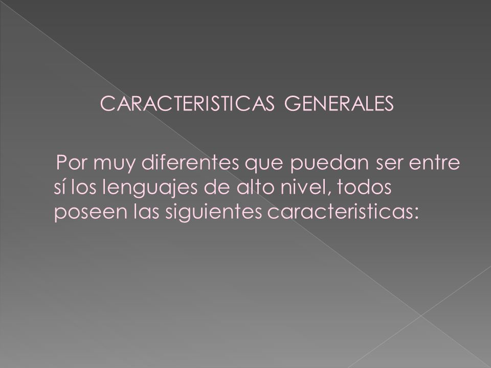 CARACTERISTICAS GENERALES Por muy diferentes que puedan ser entre sí los lenguajes de alto nivel, todos poseen las siguientes caracteristicas: