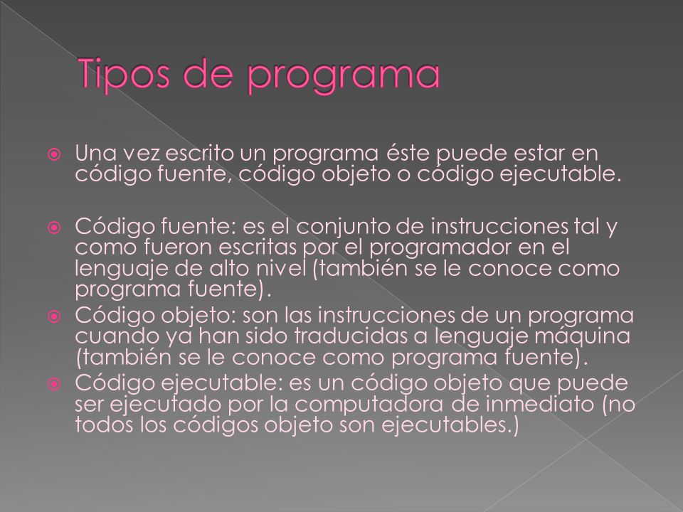 Tipos de programa Una vez escrito un programa éste puede estar en código fuente, código objeto o código ejecutable.