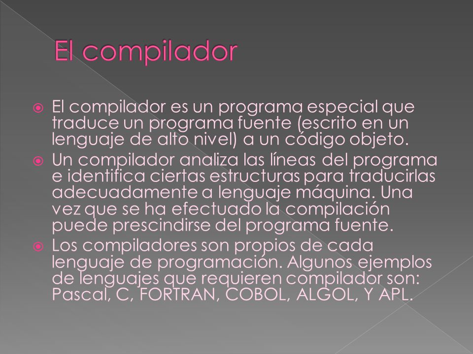 El compilador El compilador es un programa especial que traduce un programa fuente (escrito en un lenguaje de alto nivel) a un código objeto.