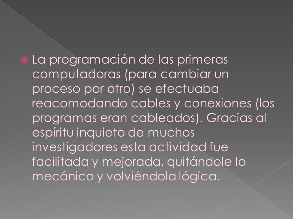 La programación de las primeras computadoras (para cambiar un proceso por otro) se efectuaba reacomodando cables y conexiones (los programas eran cableados).