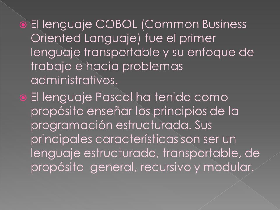 El lenguaje COBOL (Common Business Oriented Languaje) fue el primer lenguaje transportable y su enfoque de trabajo e hacia problemas administrativos.