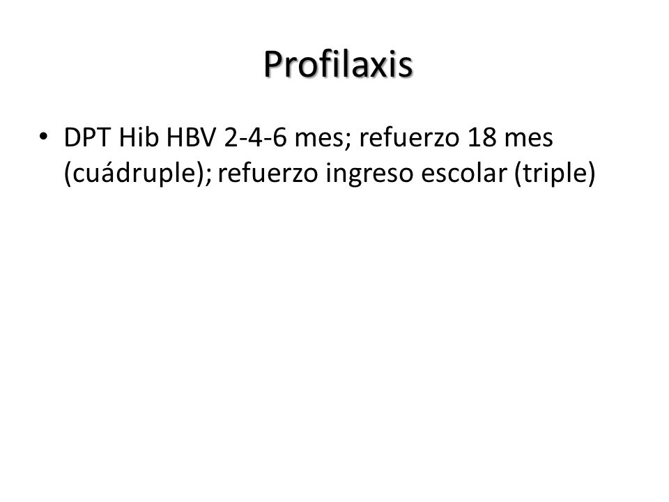 Profilaxis DPT Hib HBV mes; refuerzo 18 mes (cuádruple); refuerzo ingreso escolar (triple)