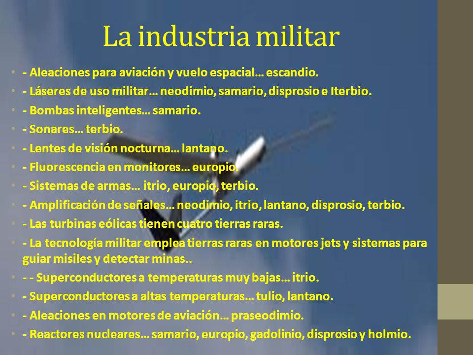 La industria militar - Aleaciones para aviación y vuelo espacial… escandio. - Láseres de uso militar… neodimio, samario, disprosio e Iterbio.