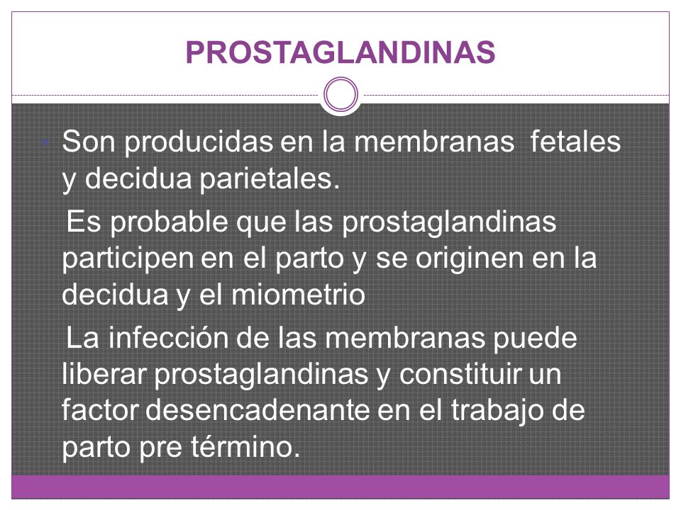 PROSTAGLANDINAS Son producidas en la membranas fetales y decidua parietales.
