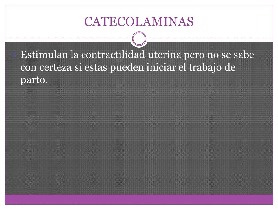 CATECOLAMINAS Estimulan la contractilidad uterina pero no se sabe con certeza si estas pueden iniciar el trabajo de parto.