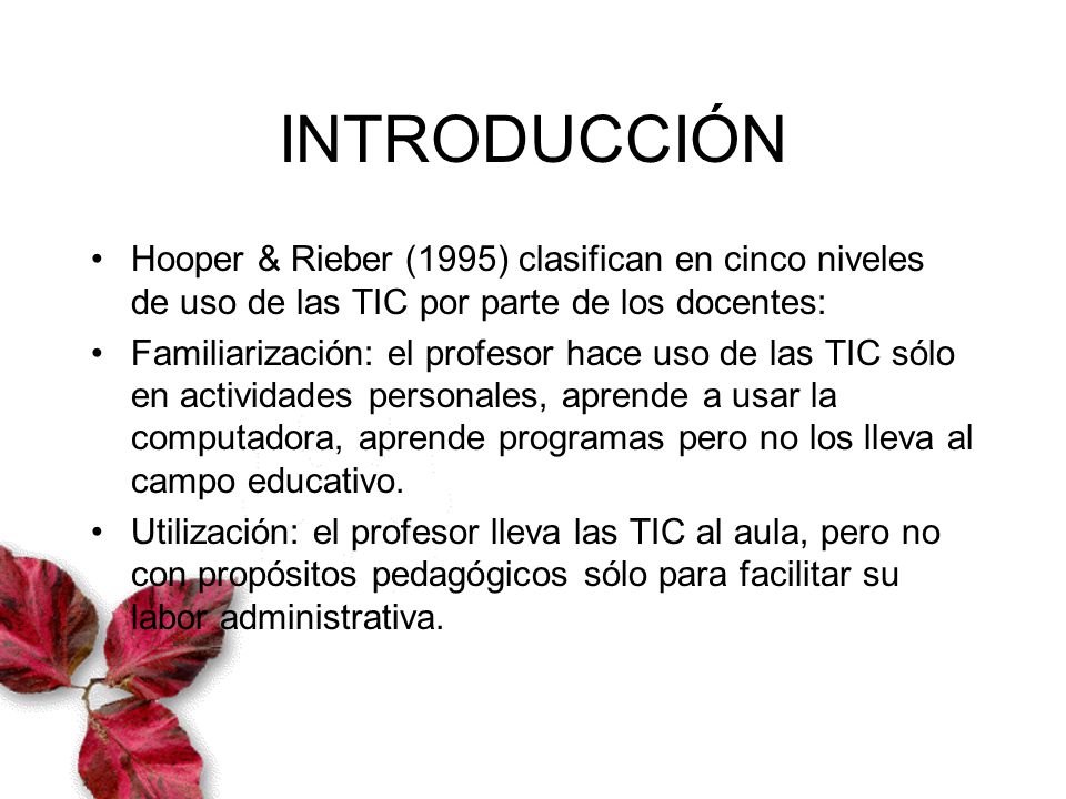 INTRODUCCIÓN Hooper & Rieber (1995) clasifican en cinco niveles de uso de las TIC por parte de los docentes: