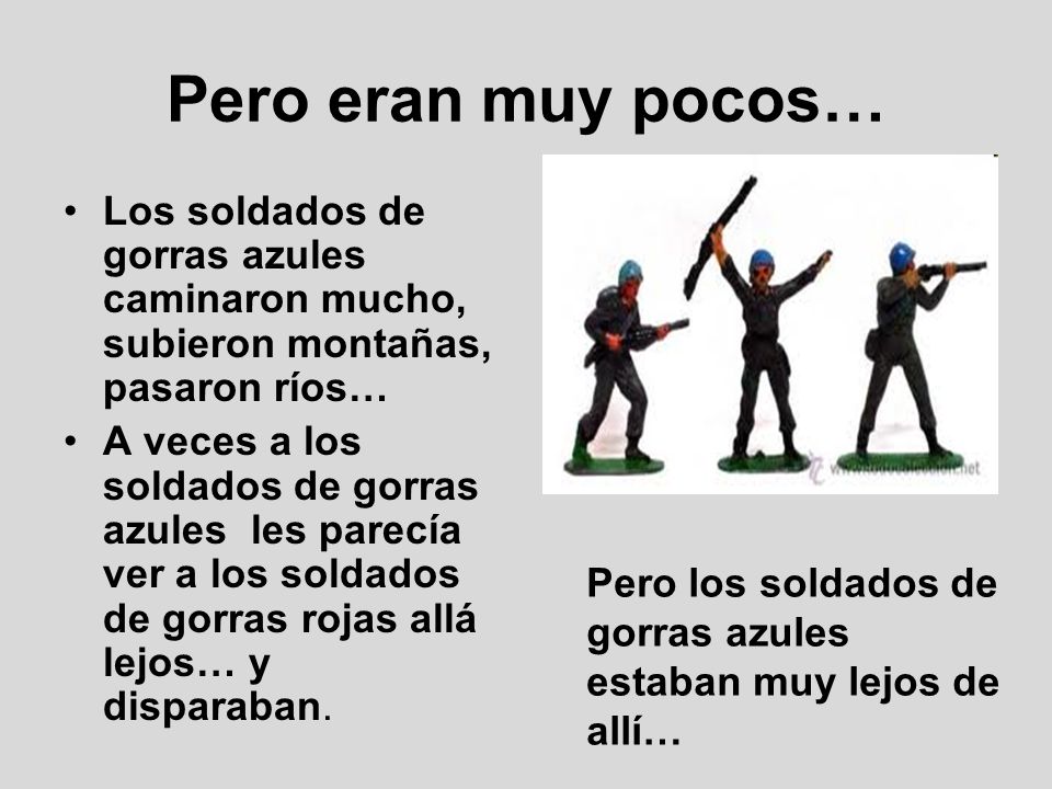 Pero eran muy pocos… Los soldados de gorras azules caminaron mucho, subieron montañas, pasaron ríos…