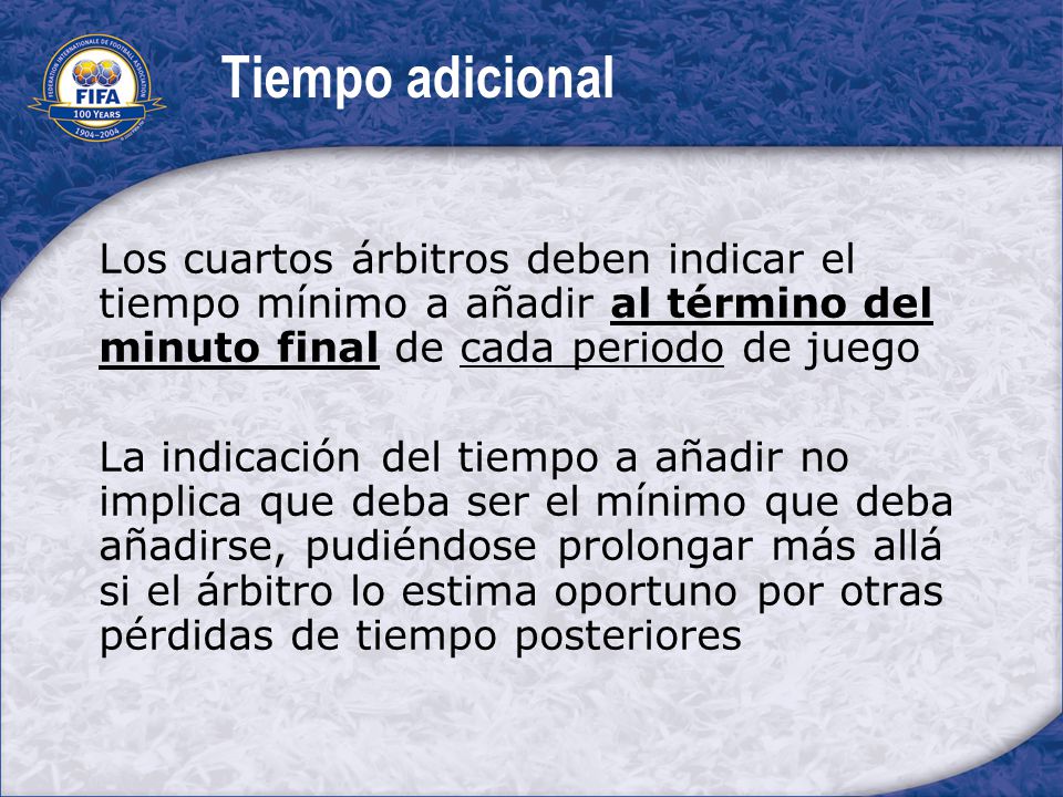 Tiempo adicional Los cuartos árbitros deben indicar el tiempo mínimo a añadir al término del minuto final de cada periodo de juego.