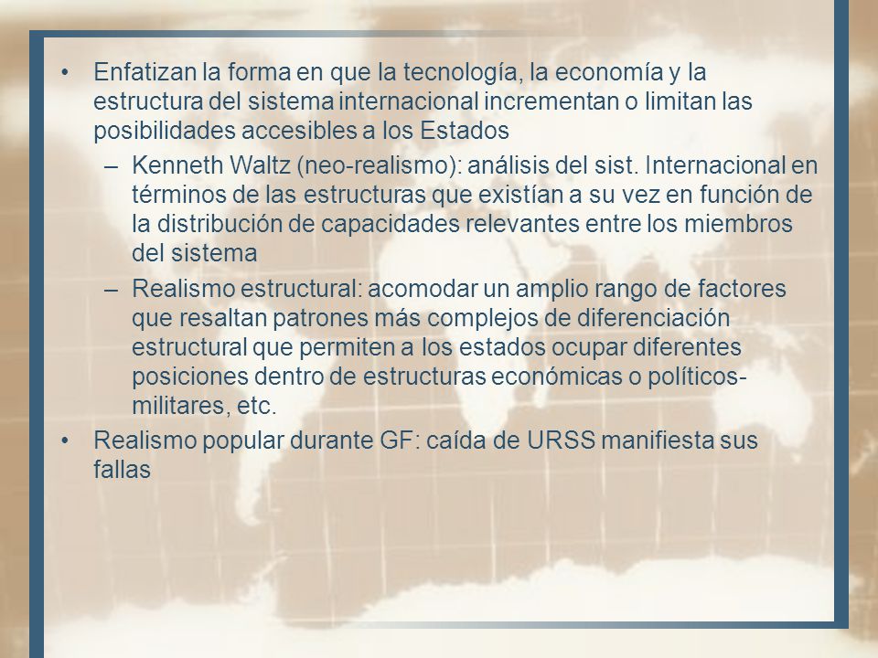 Enfatizan la forma en que la tecnología, la economía y la estructura del sistema internacional incrementan o limitan las posibilidades accesibles a los Estados