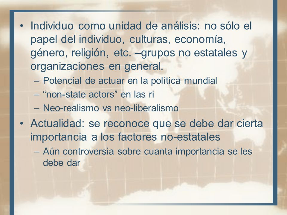 Individuo como unidad de análisis: no sólo el papel del individuo, culturas, economía, género, religión, etc. –grupos no estatales y organizaciones en general.
