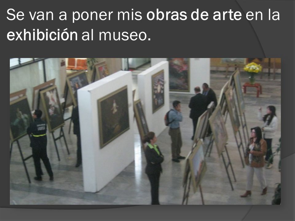Se van a poner mis obras de arte en la exhibición al museo.