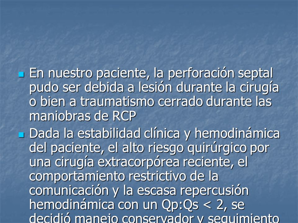 En nuestro paciente, la perforación septal pudo ser debida a lesión durante la cirugía o bien a traumatismo cerrado durante las maniobras de RCP