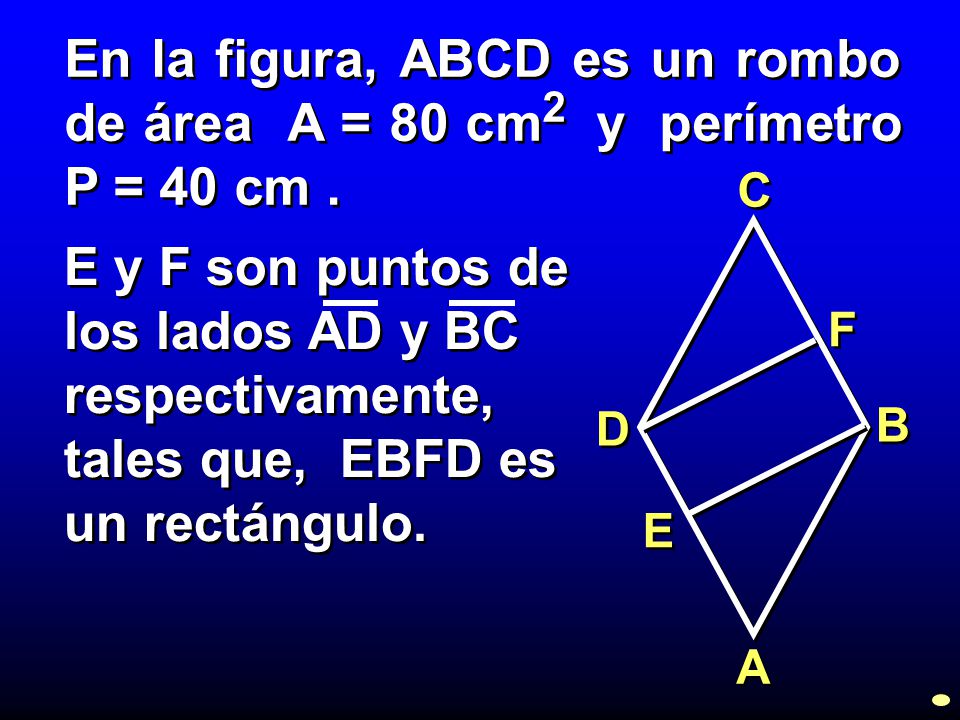 En la figura, ABCD es un rombo de área A = 80 cm2 y perímetro P = 40 cm .