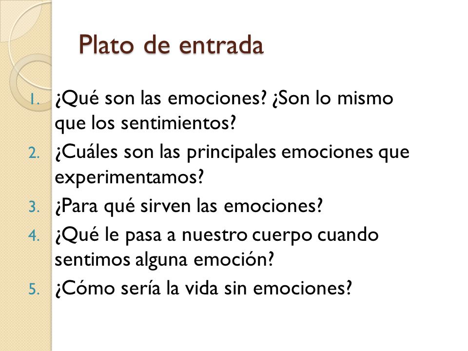 Plato de entrada ¿Qué son las emociones ¿Son lo mismo que los sentimientos ¿Cuáles son las principales emociones que experimentamos
