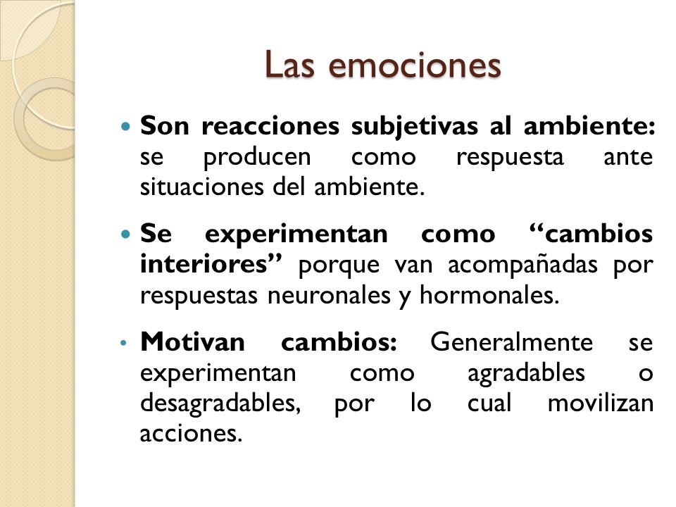 Las emociones Son reacciones subjetivas al ambiente: se producen como respuesta ante situaciones del ambiente.