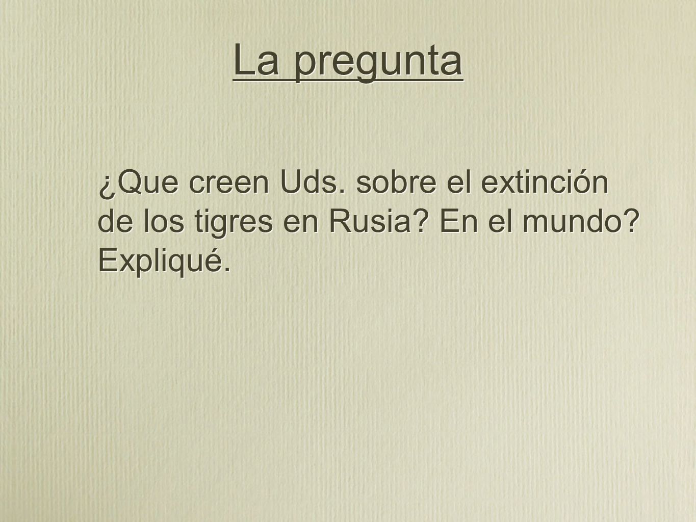 La pregunta ¿Que creen Uds. sobre el extinción de los tigres en Rusia En el mundo Expliqué.