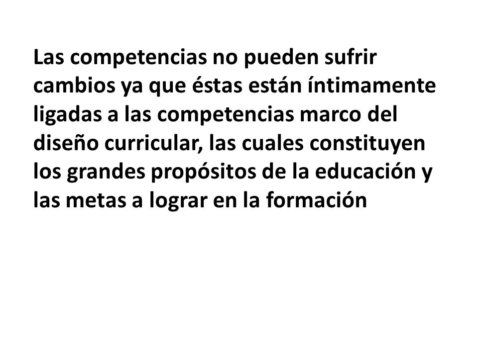 Las competencias no pueden sufrir cambios ya que éstas están íntimamente ligadas a las competencias marco del diseño curricular, las cuales constituyen los grandes propósitos de la educación y las metas a lograr en la formación