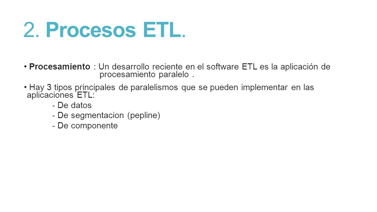 2. Procesos ETL. Procesamiento : Un desarrollo reciente en el software ETL es la aplicación de procesamiento paralelo .