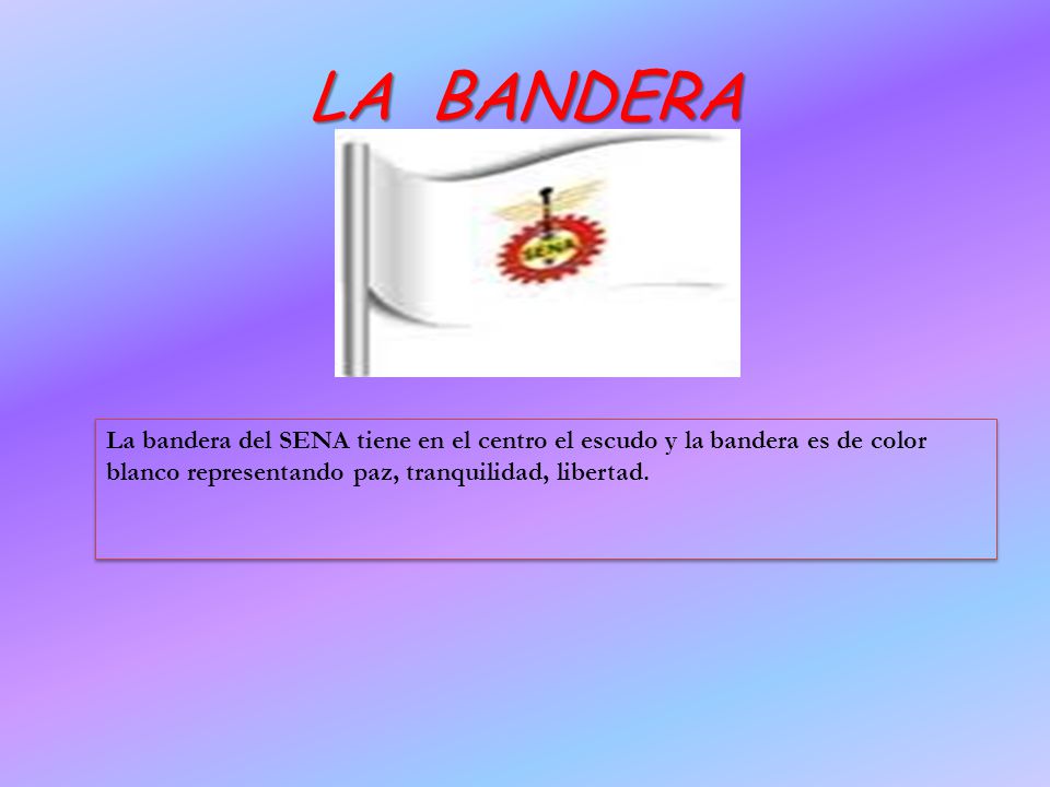 LA BANDERA La bandera del SENA tiene en el centro el escudo y la bandera es de color blanco representando paz, tranquilidad, libertad.