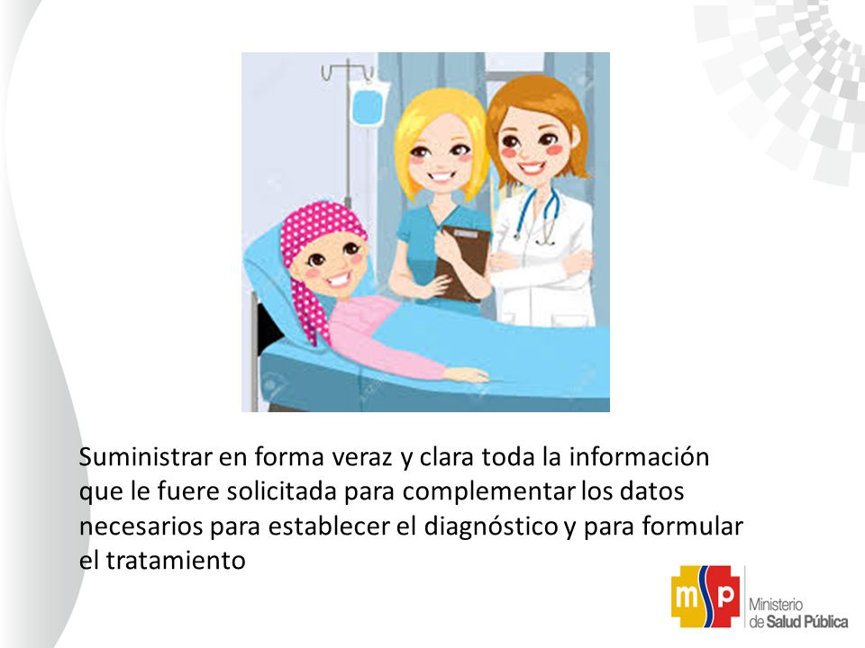 Suministrar en forma veraz y clara toda la información que le fuere solicitada para complementar los datos necesarios para establecer el diagnóstico y para formular el tratamiento