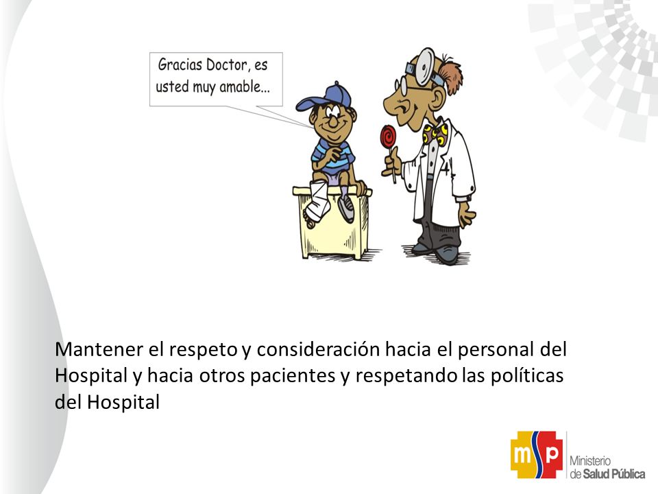 Mantener el respeto y consideración hacia el personal del Hospital y hacia otros pacientes y respetando las políticas del Hospital